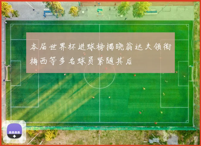 本届世界杯进球榜揭晓翁达夫领衔梅西等多名球员紧随其后