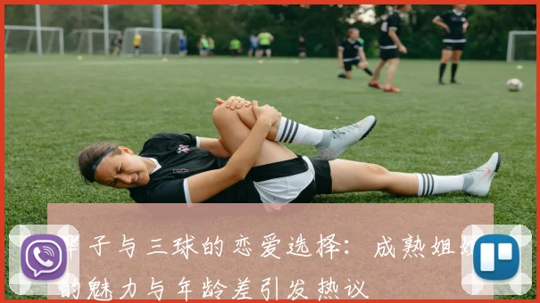 华子与三球的恋爱选择：成熟姐姐的魅力与年龄差引发热议