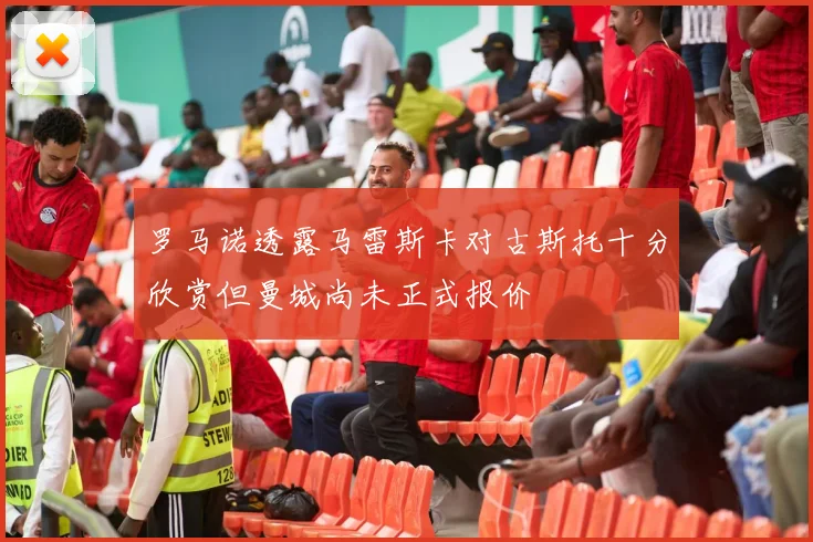 罗马诺透露马雷斯卡对古斯托十分欣赏但曼城尚未正式报价
