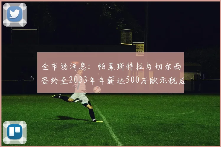 全市场消息：帕莱斯特拉与切尔西签约至2033年年薪达500万欧元税后