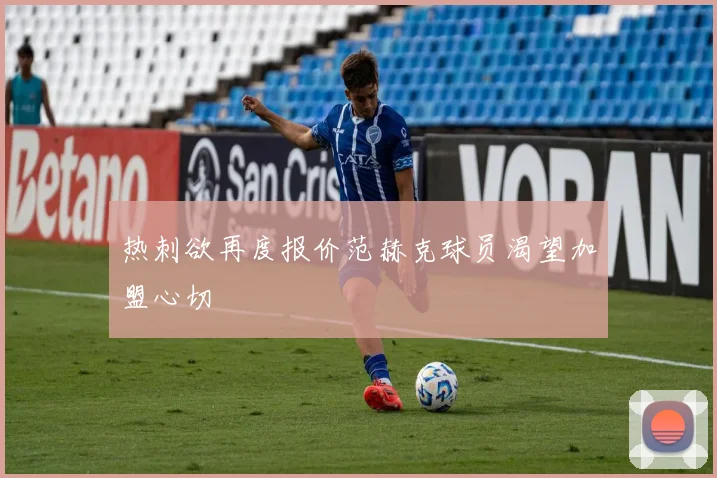 热刺欲再度报价范赫克球员渴望加盟心切