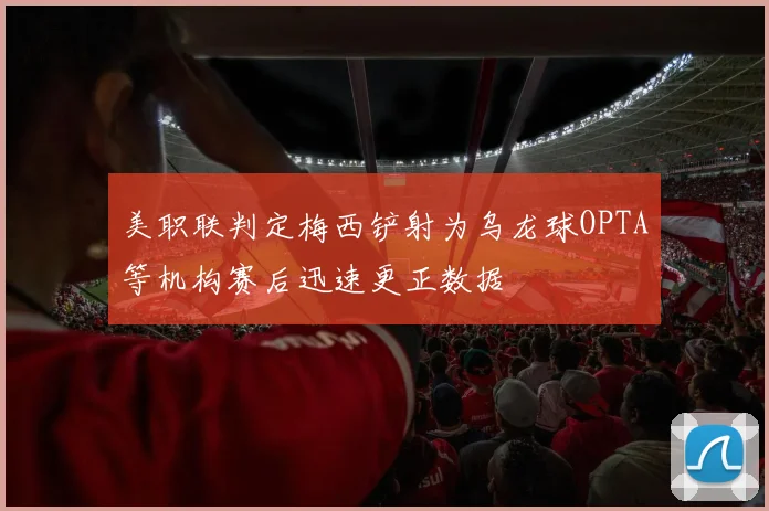 美职联判定梅西铲射为乌龙球OPTA等机构赛后迅速更正数据