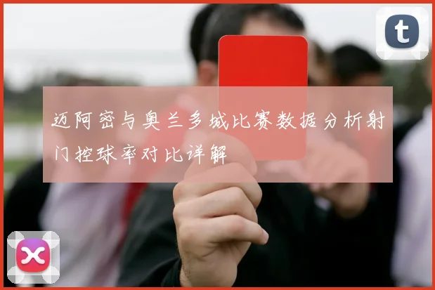 迈阿密与奥兰多城比赛数据分析射门控球率对比详解
