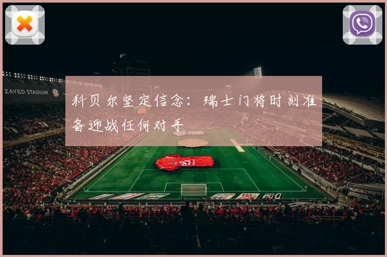 科贝尔坚定信念：瑞士门将时刻准备迎战任何对手
