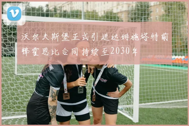 沃尔夫斯堡正式引进达姆施塔特前锋霍恩比合同持续至2030年