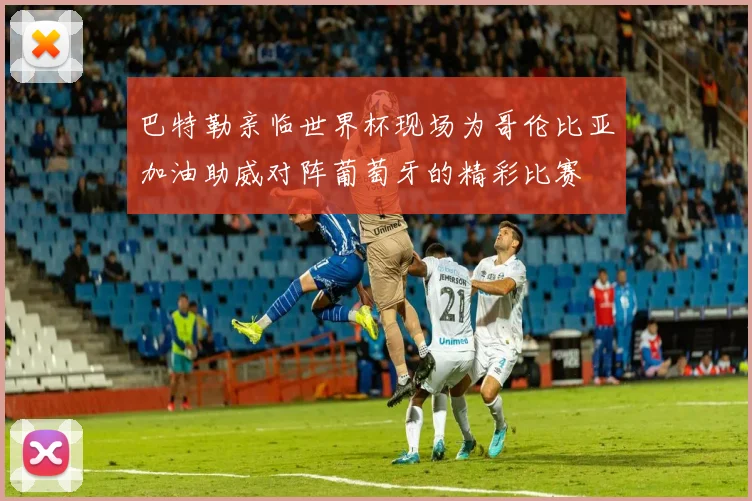 巴特勒亲临世界杯现场为哥伦比亚加油助威对阵葡萄牙的精彩比赛